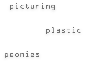 picturing plastic peonies